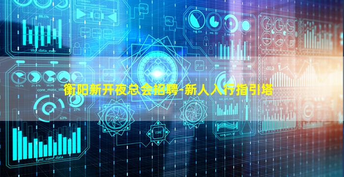 衡阳新开夜总会招聘-新人入行指引塔
